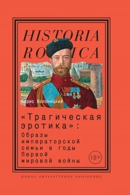 Обложка: «Трагическая эротика»: Образы императорской семьи в годы Первой мировой войны. 4-е изд.