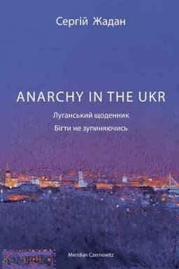 Cover: ANARCHY IN THE UKR. Luhans′kyy schodennyk. Bihty ne zupynyayuchys′
