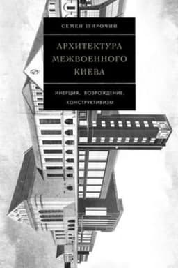 Cover: Architektura mezhvoennogo Kieva. Inerciya. Vozrozhdenie. Konstruktivizm. Tom 4