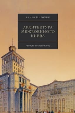 Cover: Architektura mezhvoennogo Kieva. Nesushhestvuyushhij gorod. Tom 3