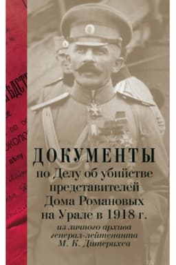 Обложка: Документы по Делу об убийстве представителей Дома Романовых на Урале в 1918 г. из личного архива генерал-лейтенанта М. К. Дитерихса