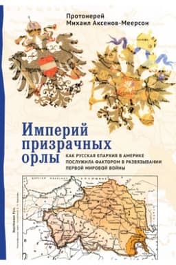 Cover: Imperij prizrachnych orly. Kak russkaya eparchiya v Amerike posluzhila faktorom v razvyazyvanii Pervoj mirovoj vojny