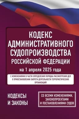 Cover: Kodeks administrativnogo sudoproizvodstva Rossijskoj Federacii na 1 aprelya 2025 goda. So vsemi izmeneniyami, zakonoproektami i postanovleniyami sudov