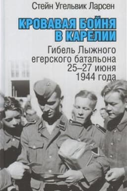 Обложка: Кровавая бойня в Карелии. Гибель Лыжного егерского батальона 25-27 июня 1944 года