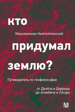 Cover: Kto pridumal zemlyu? Putevoditel′ po geofilosofii ot Delyoza i Derrida do Agambena i Latura