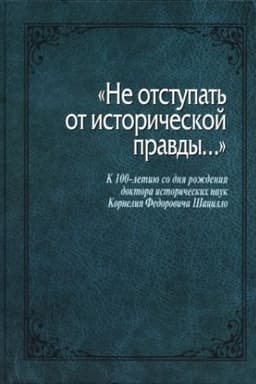 Обложка: Не уступать от исторической правды. К 100-летию со дня рожд. д.и.н. К.Ф. Шацилло