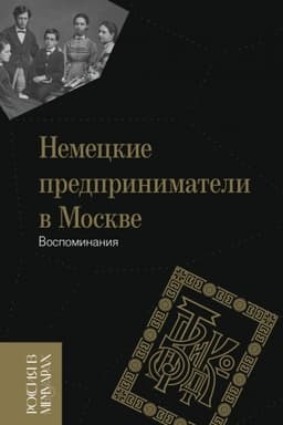 Cover: Nemeckie predprinimateli v Moskve. Vospominaniya. Sostavlenie, podgotovka teksta, vstupitel′naya stat′ya i kommentariya Vol′fganga Sartora