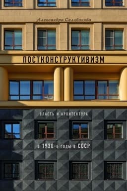 Cover: Postkonstruktivizm. Vlast′ i architektura v 1930-e gody v SSSR. 3-e izdanie