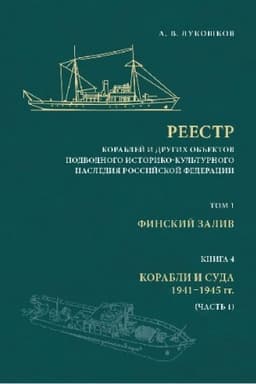 Обложка: Реестр кораблей и других объектов подводного историко-культурного наследия Российской Федерации. Т. 1: Финский залив. Кн. 4: Корабли и суда 1941–1945 гг. (Часть 1).
