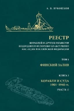 Обложка: Реестр кораблей и других объектов подводного историко-культурного наследия Российской Федерации. Том 1: Финский залив. Книга 3: Корабли и суда 1901–1940 гг. (Часть 1).