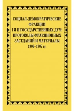 Обложка: Социал-демократические фракции I и II Государственных дум: протоколы фракционных заседаний и материалы. 1906–1907 гг.