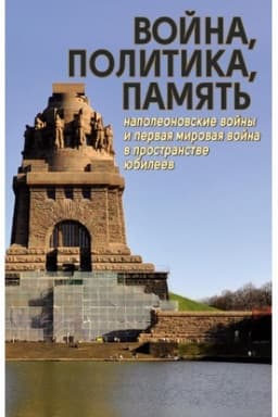 Обложка: Война, политика, память: Наполеоновские войны и Первая мировая война в пространстве юбилеев