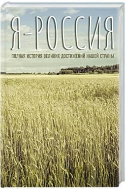 Обложка: Я — Россия. Полная история великих достижений нашей страны