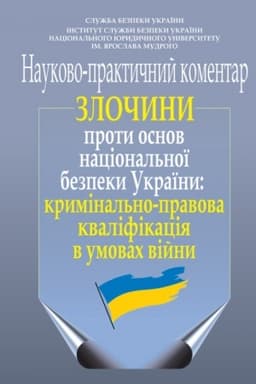 Cover: Zlochyny proty osnov natsional′noyi bezpeky Ukrayiny: kryminal′no-pravova kvalifikatsiya v umovach viyny (naukovo-praktychnyy komentar)