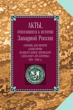 Обложка: Акты, относящиеся к истории Западной России. Т. 1(6). Сборник документов канцелярии великого князя литовского Александ ра Ягеллончика