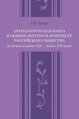Cover: Archeologicheskaya nauka v obshhekul′turnom kontekste rossijskogo obshhestva vo vtoroj polovine XIX — nachale XXI vekov