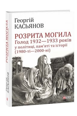 Обложка: Розрита могила: Голод 1932-1933 років у політиці, памяті та історії (1980-ті - 2000-ні)
