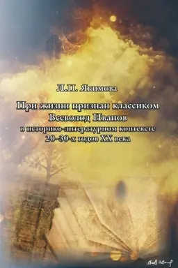 Обложка: «При жизни произведен в классики». Всеволод Иванов в историко-литературном контексте 20-х – 30-х годов XX века