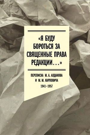 Cover: «YA budu borot′sya za svyashhennye prava redakcii». Perepiska M. A. Aldanova i M. M. Karpovicha. 1941–1957