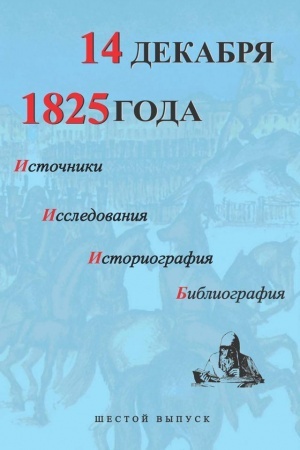 Cover: 14 dekabrya 1825 goda. Istochniki, issledovaniya, istoriografiya, bibliografiya. Vyp. VI