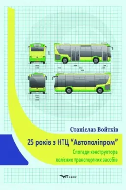 Cover: 25 rokiv z NTTS AVTOPOLIPROM. Spohady konstruktora kolisnych transportnych zasobiv.