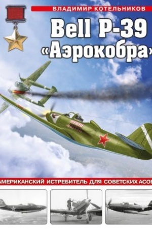 Cover: Bell P-39 «Aerokobra». Amerikanskij istrebitel′ dlya sovetskich asov