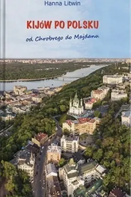 Обложка: Kijow po Polsku оd Chrobrego do Majdanu, Hanna Litwin /путівник/
