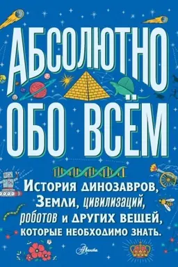 Buchcover: Absoljutno obo vsëm. Istorija dinozavrov, Zemli, civilizacij, robotov i drugich večšej, kotorye neobchodimo znat′