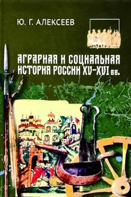Cover: Agrarnaya i social′naya istoriya Rossii XV-XVI vv. Trudy po rossijskoj istorii YU.G.Alekseeva. T.4
