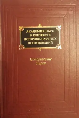 Cover: Akademiya nauk v kontekste istoriko-nauchnyh issledovanij v XVIII–pervoj polovine XX vv.: Istoricheskie ocherk