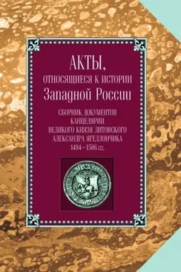 Cover: Akty, otnosyashhiesya k istorii Zapadnoj Rossii. T. 1(6). Sbornik dokumentov kancelyarii velikogo knyazya litovskogo Aleksand ra YAgellonchika