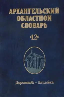 Cover: Arhangel&prime;skij oblastnoj slovar&prime;. Vyp. 12: Dorovyanoj-dyatlovka