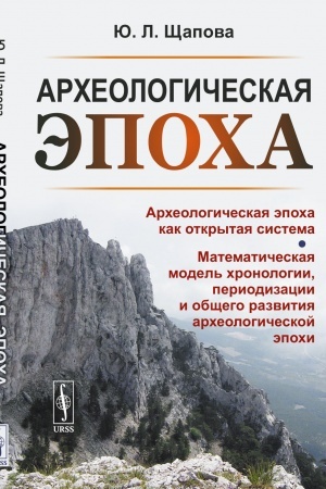 Cover: Archeologicheskaya epocha: Archeologicheskaya epocha kak otkrytaya sistema. Matematicheskaya model′ chronologii, periodizacii i obshhego razvitiya archeologicheskoj epochi