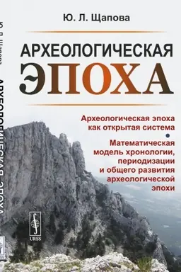 Cover: Archeologicheskaya epocha: Archeologicheskaya epocha kak otkrytaya sistema. Matematicheskaya model′ chronologii, periodizacii i obshhego razvitiya archeologicheskoj epochi