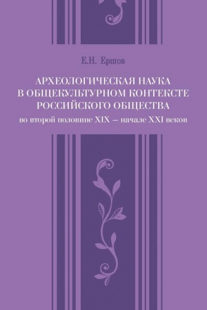 Cover: Archeologicheskaya nauka v obshhekul′turnom kontekste rossijskogo obshhestva vo vtoroj polovine XIX — nachale XXI vekov
