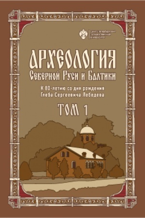 Cover: Archeologiya Severnoj Rusi i Baltiki: K 80-letiyu so dnya rozhdeniya Gleba Sergeevich Lebedeva: v 2 t. T 1