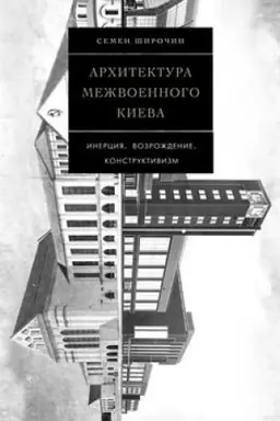 Обложка: Архитектура межвоенного Киева. Инерция. Возрождение. Конструктивизм. Том 4