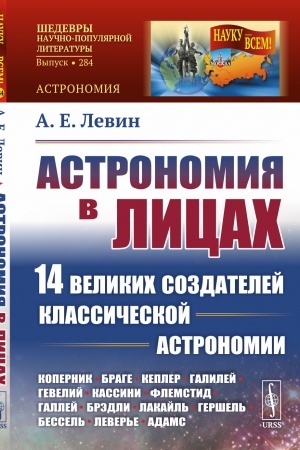 Обложка: Астрономия в лицах: 14 великих создателей классической астрономии: Коперник. Браге. Кеплер. Галилей. Гевелий. Кассини. Флемстид. Галлей. Брэдли. Лакайль. Гершель. Бессель. Леверье. Адамс