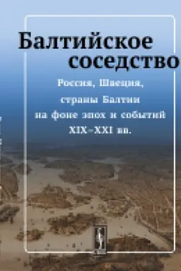 Cover: Baltijskoe sosedstvo: Rossiya, SHveciya, strany Baltii na fone epoch i sobytij XIX-XXI vv.