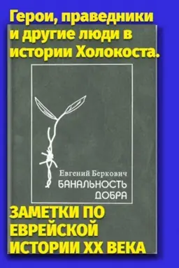Обложка: Банальность добра. Герои, праведники и другие люди в истории Холокоста. ЗАМЕТКИ ПО ЕВРЕЙСКОЙ ИСТОРИИ ДВАДЦАТОГО ВЕКА