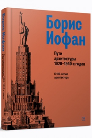 Обложка: Борис Иофан. Пути архитектуры 1920–1940‑х годов. К 130‑летию архитектора