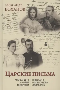 Обложка: Царские письма. Александр lll - Мария Федоровна. Нииколай ll - Александра Федоровна