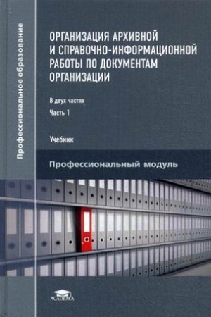 Cover: CH. 1 Organizaciya archivnoj i spravochno-informacionnoj raboty po dokumentam organizacii: V 2 ch. (3-e izd., ster.) uchebnik