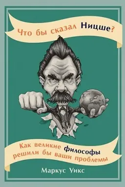 Обложка: Что бы сказал Ницше? Как великие философы решили бы ваши проблемы