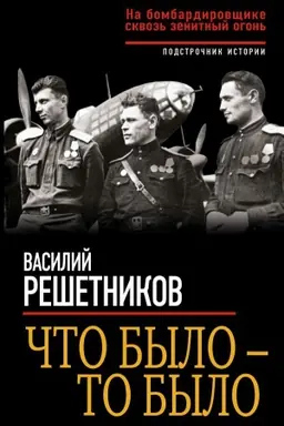 Обложка: Что было – то было. На бомбардировщике сквозь зенитный огонь
