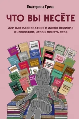 Cover: CHto vy nesete, Ili kak razobrat′sya v ideyach velikich filosofov, chtoby ponyat′ sebya
