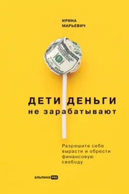 Cover: Deti den′gi ne zarabatyvayut. Razreshite sebe vyrasti i obresti finansovuyu svobodu