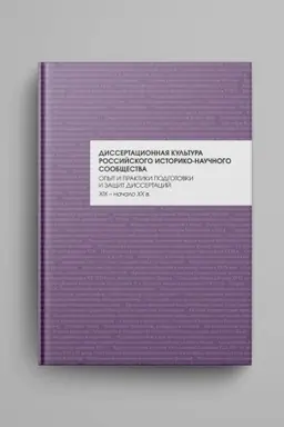 Обложка: Диссертационная культура российского историко-научного сообщества: опыт и практики подготовки и защит диссертаций (XIX — начало XX в.): коллективная монография