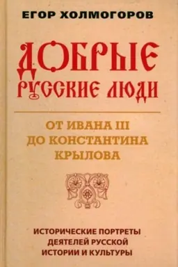 Cover: Dobrye russkie lyudi. Ot Ivana III do Konstantina Krylova. Istoricheskie portrety deyatelej russkoj istorii i kul′tury