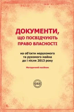Cover: Dokumenty, scho posvidchuyut′ pravo vlasnosti na obyekty neruchomoho ta ruchomoho mayna do i pislya 2013 roku